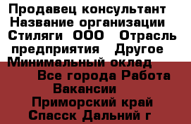 Продавец-консультант › Название организации ­ Стиляги, ООО › Отрасль предприятия ­ Другое › Минимальный оклад ­ 15 000 - Все города Работа » Вакансии   . Приморский край,Спасск-Дальний г.